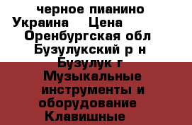 черное пианино “Украина“ › Цена ­ 3 000 - Оренбургская обл., Бузулукский р-н, Бузулук г. Музыкальные инструменты и оборудование » Клавишные   